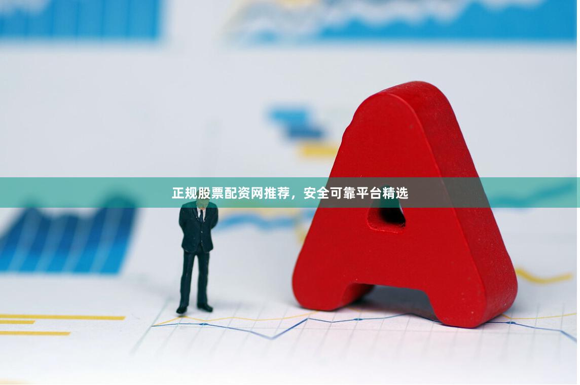 正规股票配资网推荐，安全可靠平台精选