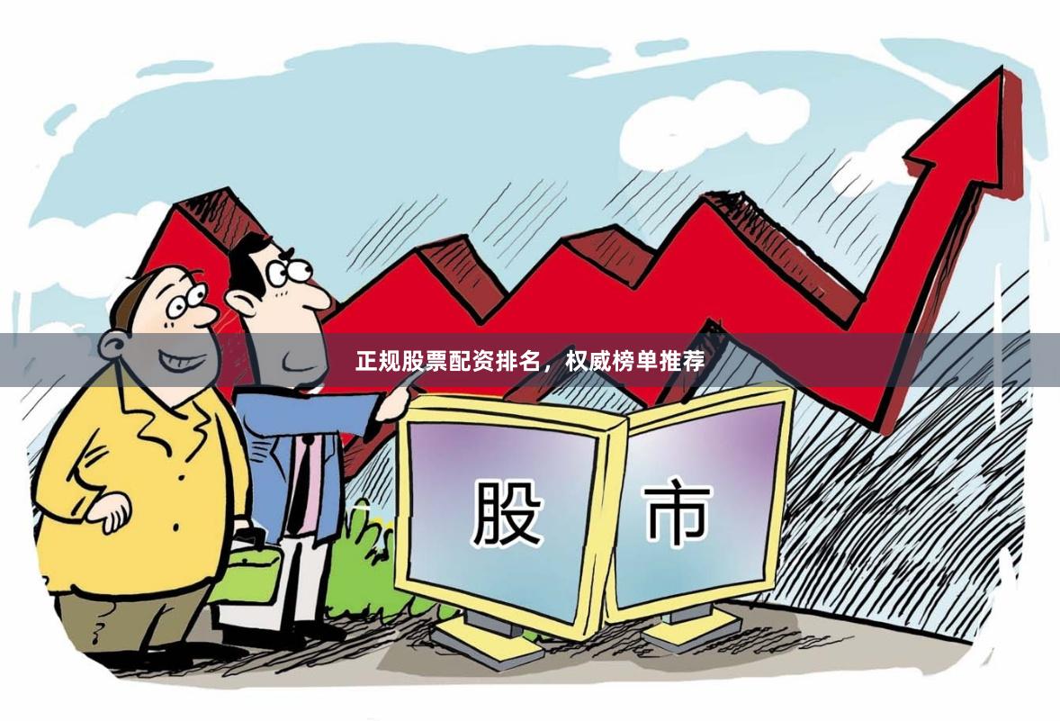 正规股票配资排名，权威榜单推荐
