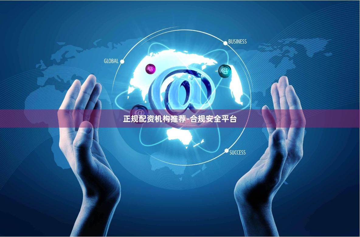 正规配资机构推荐-合规安全平台