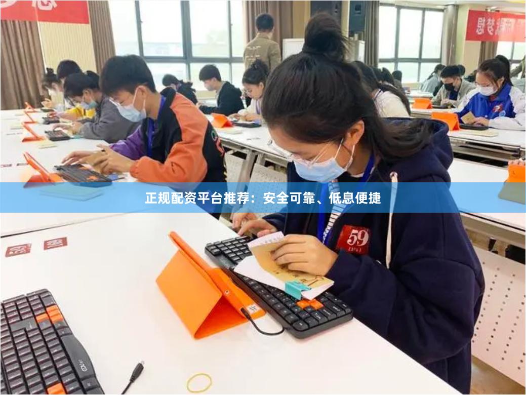 正规配资平台推荐：安全可靠、低息便捷