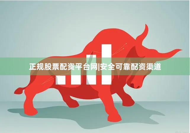 正规股票配资平台网|安全可靠配资渠道