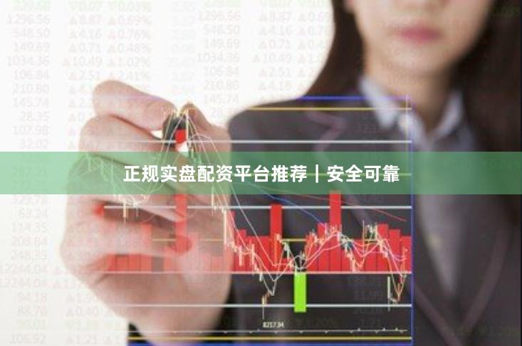 正规实盘配资平台推荐｜安全可靠