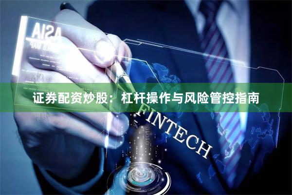 证券配资炒股：杠杆操作与风险管控指南
