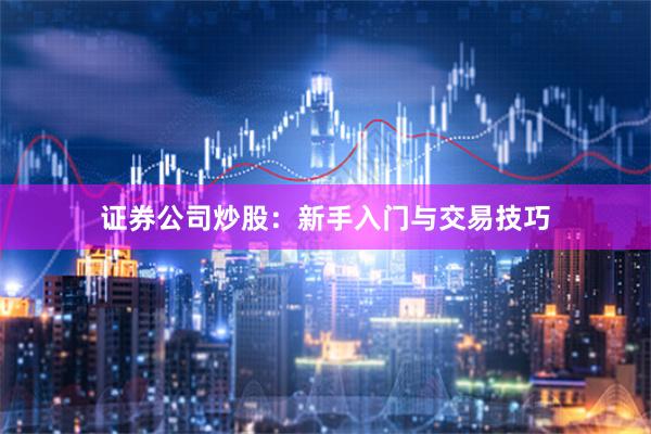证券公司炒股：新手入门与交易技巧