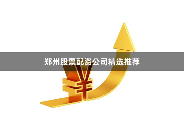 郑州股票配资公司精选推荐