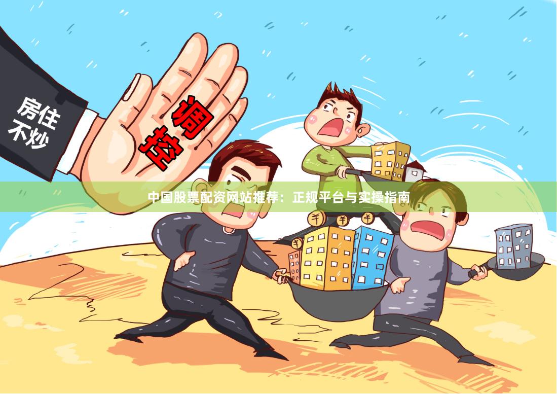 中国股票配资网站推荐：正规平台与实操指南