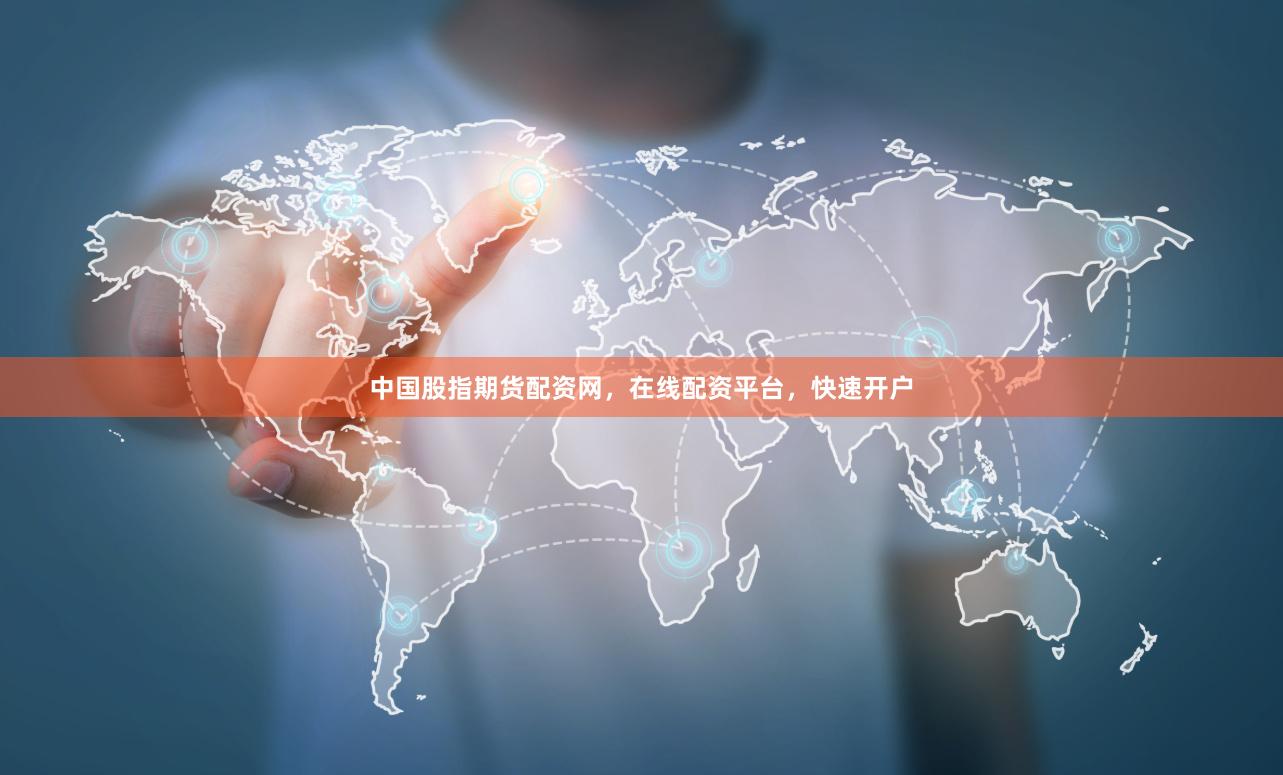 中国股指期货配资网，在线配资平台，快速开户