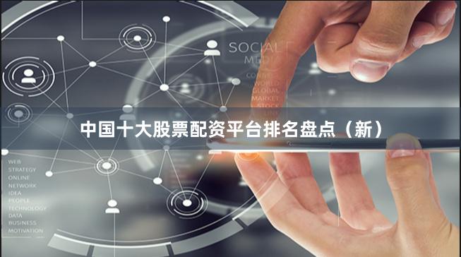 中国十大股票配资平台排名盘点（新）