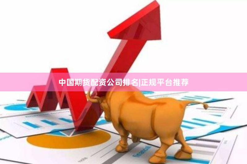 中国期货配资公司排名|正规平台推荐