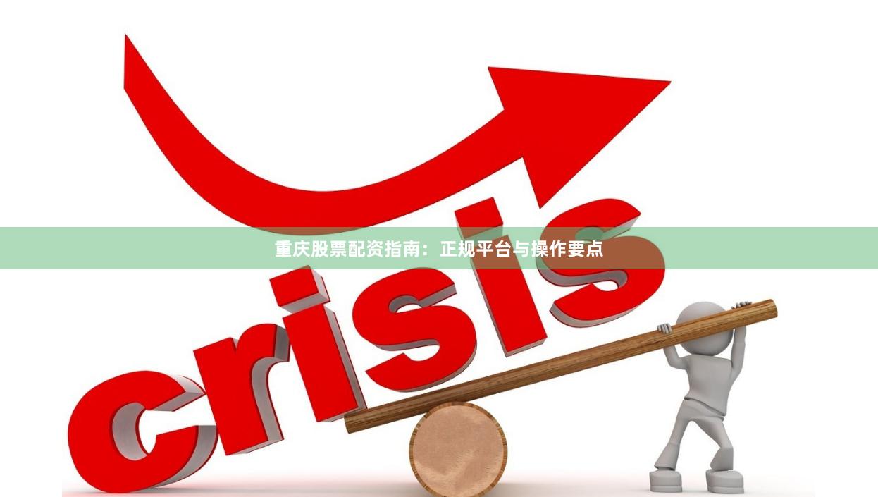 重庆股票配资指南：正规平台与操作要点