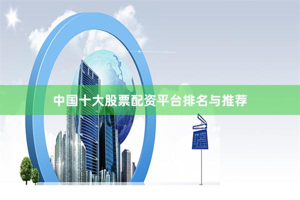 中国十大股票配资平台排名与推荐
