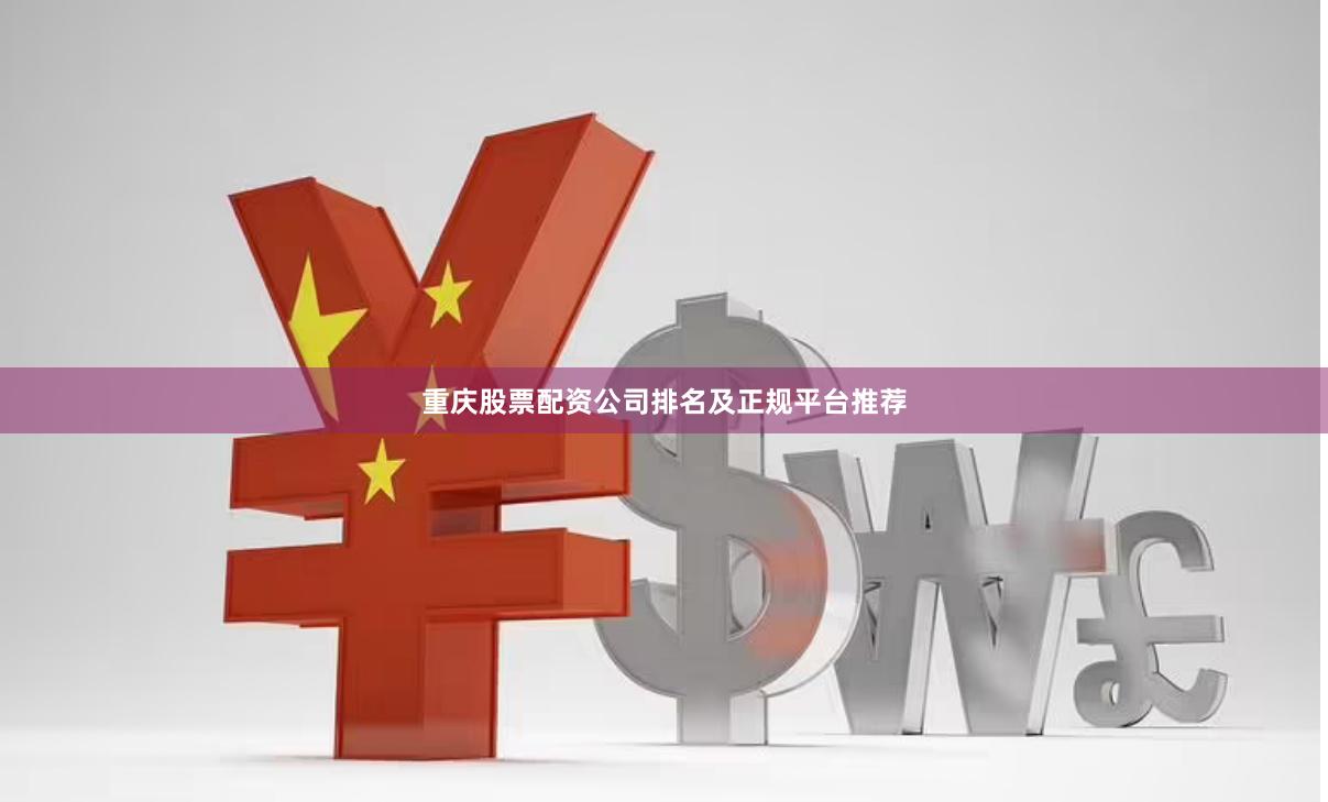 重庆股票配资公司排名及正规平台推荐
