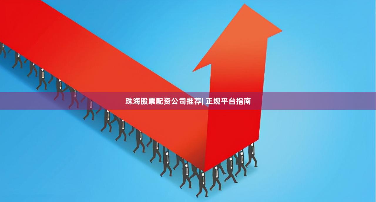 珠海股票配资公司推荐| 正规平台指南