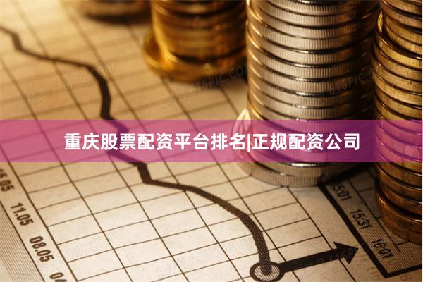 重庆股票配资平台排名|正规配资公司