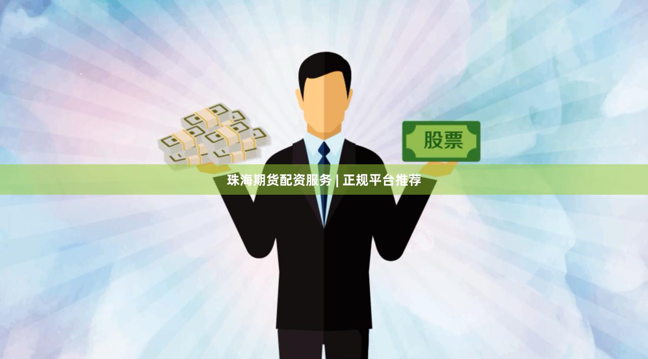 珠海期货配资服务 | 正规平台推荐