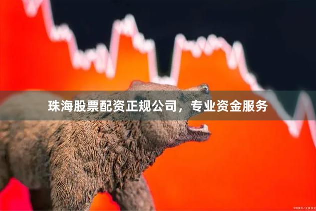 珠海股票配资正规公司，专业资金服务