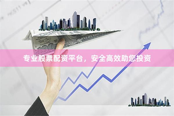 专业股票配资平台，安全高效助您投资