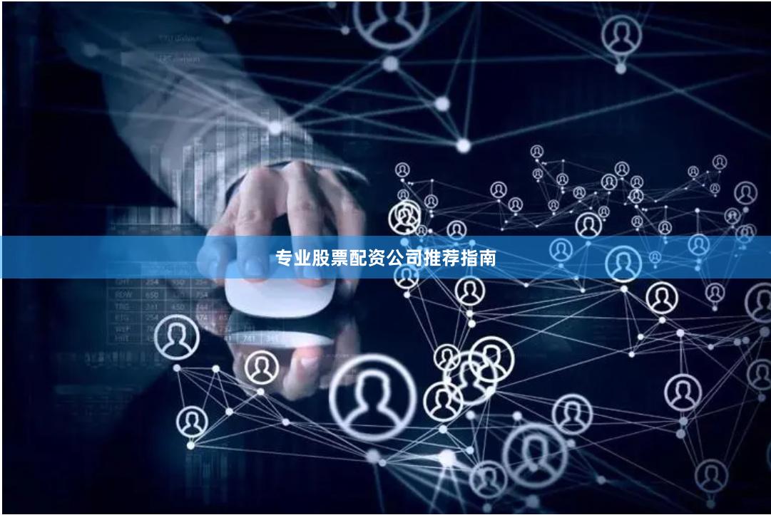 专业股票配资公司推荐指南