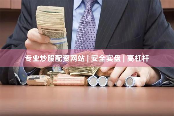 专业炒股配资网站 | 安全实盘 | 高杠杆