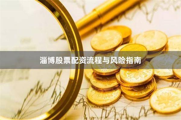 淄博股票配资流程与风险指南