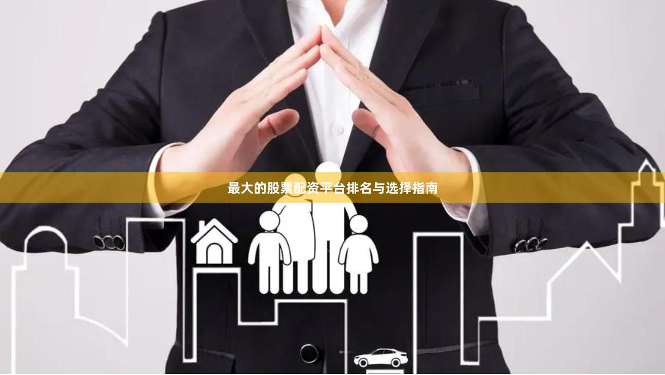 最大的股票配资平台排名与选择指南