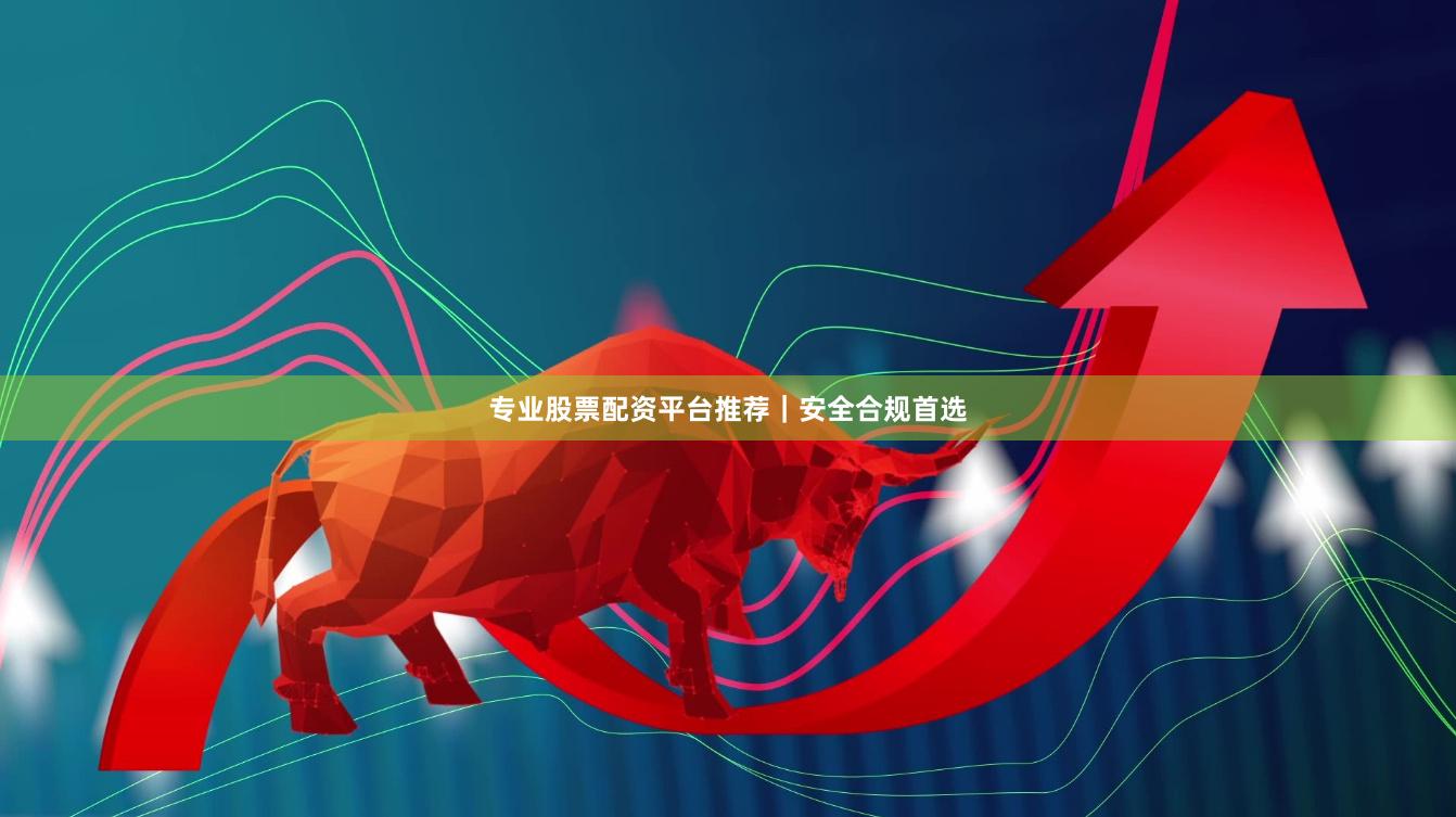 专业股票配资平台推荐｜安全合规首选