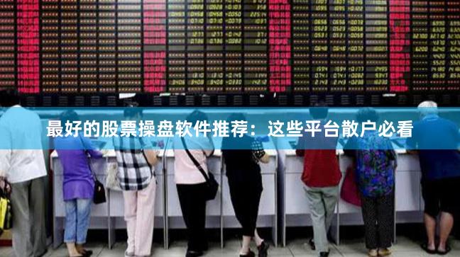 最好的股票操盘软件推荐：这些平台散户必看