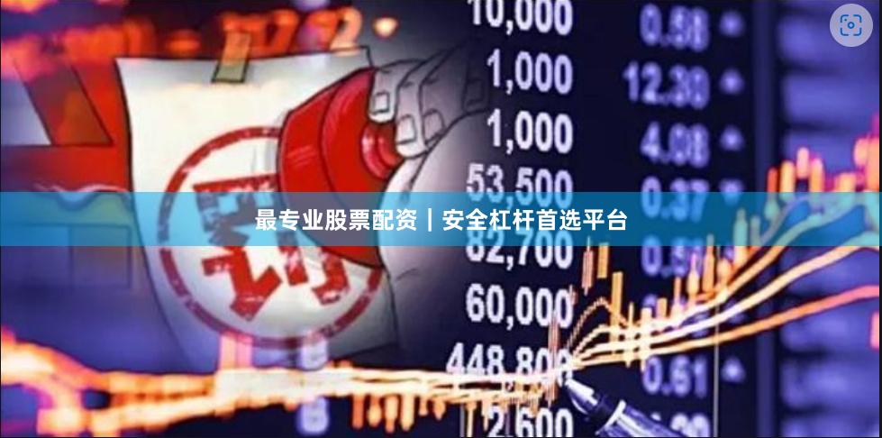 最专业股票配资｜安全杠杆首选平台