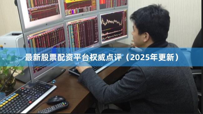 最新股票配资平台权威点评（2025年更新）