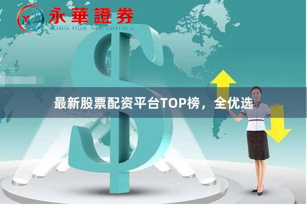 最新股票配资平台TOP榜，全优选