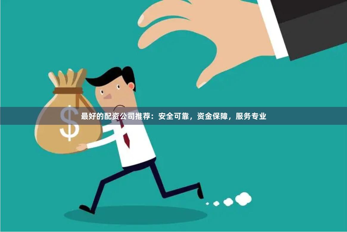 最好的配资公司推荐：安全可靠，资金保障，服务专业