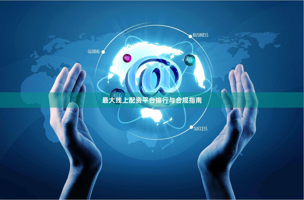 最大线上配资平台排行与合规指南